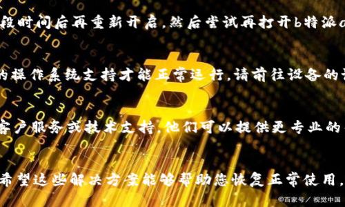 很抱歉，您遇到了b特派app无法进入的问题。针对这个情况，可以考虑以下几个解决步骤：

### 解决方案：

1. **检查网络连接**  
   首先，确保您的设备连接到网络。无论是Wi-Fi还是移动数据，网络不稳定都可能导致应用无法正常打开。如果可能，请尝试切换网络或重启路由器。

2. **更新应用程序**  
   有时，应用程序的过时版本会导致无法正常运行。请前往应用商店（如App Store或Google Play）检查是否有可用的更新。如果有，下载并安装最新版本。

3. **清除缓存和数据**  
   如果您使用的是安卓设备，可以尝试进入设置，找到应用管理，选择b特派app，然后清除缓存和数据。对于iOS用户，您可能需要卸载并重新安装应用，来达到清除缓存的效果。

4. **重启设备**  
   许多问题可以通过简单的重启来解决。关掉您的设备，等待一段时间后再重新开启，然后尝试再打开b特派app。

5. **检查系统更新**  
   确保您的设备操作系统是最新版本。某些应用可能需要最新的操作系统支持才能正常运行。请前往设备的设置中检查是否有可用的系统更新。

6. **联系技术支持**  
   如果上述方法仍无法解决问题，您可以考虑联系b特派app的客户服务或技术支持。他们可以提供更专业的帮助和指导。

### 结论
遇到b特派app无法打开的问题时，不要慌张，逐步尝试以上方法。希望这些解决方案能够帮助您恢复正常使用。如果您还有其他问题或需要进一步的帮助，请随时告知！