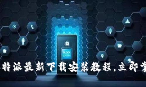 2025必看！b特派最新下载安装教程，立即掌握使用技巧