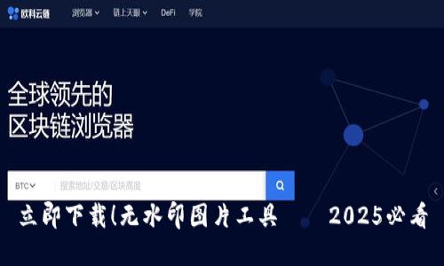 立即下载！无水印图片工具——2025必看