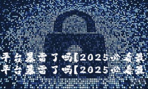 区块链平台暴雷了吗？2025必看最新动态！
区块链平台暴雷了吗？2025必看最新动态！