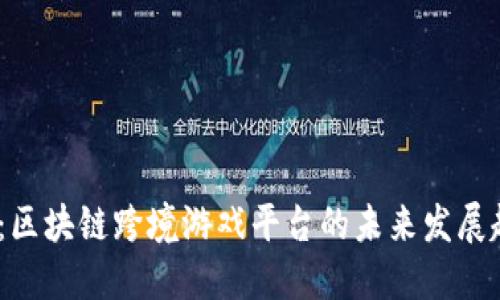 2025必看：区块链跨境游戏平台的未来发展趋势与机遇