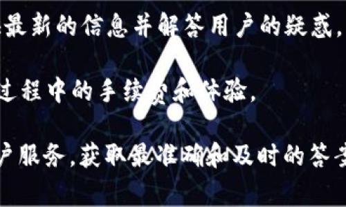 关于“B特派平台转账是否有手续费”这个问题，以下是一些基本信息和建议：

1. **手续费政策**：首先，不同的平台对于转账手续费的政策可能有所不同。在B特派平台（或任何其他金融服务平台）的官方网站上，通常会有关于手续费的详细说明。因此，了解该平台的具体规定是非常重要的。

2. **转账金额的影响**：通常在一些平台上，转账手续费可能会根据转账金额的不同而有所变化。例如，小额转账可能会有较低的手续费，而大额转账可能会有相对较高的手续费。用户在进行转账时，可以根据具体情况进行判断。

3. **活动优惠**：有时，平台会不定期推出活动，例如在特定时间段内免除转账手续费或降低手续费率。因此，关注B特派平台的活动信息，能够帮助用户节省费用。

4. **支付方式的选择**：在进行转账时，选择不同的支付方式可能也会影响手续费。例如，通过信用卡转账可能会产生比通过银行转账更高的手续费。

5. **联系客服**：当用户对转账手续费有疑问时，及时联系客服是一个明智的选择。客服可以提供最新的信息并解答用户的疑惑。

6. **用户体验**：用户在选择使用B特派平台前，建议查看其他用户的经验分享，了解他们在转账过程中的手续费和体验。

如果你在使用B特派平台时遇到具体问题或需要进一步的信息，建议直接登录该平台或联系其客户服务，获取最准确和及时的答案。