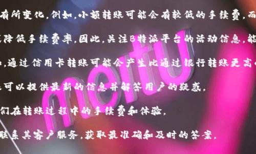 关于“B特派平台转账是否有手续费”这个问题，以下是一些基本信息和建议：

1. **手续费政策**：首先，不同的平台对于转账手续费的政策可能有所不同。在B特派平台（或任何其他金融服务平台）的官方网站上，通常会有关于手续费的详细说明。因此，了解该平台的具体规定是非常重要的。

2. **转账金额的影响**：通常在一些平台上，转账手续费可能会根据转账金额的不同而有所变化。例如，小额转账可能会有较低的手续费，而大额转账可能会有相对较高的手续费。用户在进行转账时，可以根据具体情况进行判断。

3. **活动优惠**：有时，平台会不定期推出活动，例如在特定时间段内免除转账手续费或降低手续费率。因此，关注B特派平台的活动信息，能够帮助用户节省费用。

4. **支付方式的选择**：在进行转账时，选择不同的支付方式可能也会影响手续费。例如，通过信用卡转账可能会产生比通过银行转账更高的手续费。

5. **联系客服**：当用户对转账手续费有疑问时，及时联系客服是一个明智的选择。客服可以提供最新的信息并解答用户的疑惑。

6. **用户体验**：用户在选择使用B特派平台前，建议查看其他用户的经验分享，了解他们在转账过程中的手续费和体验。

如果你在使用B特派平台时遇到具体问题或需要进一步的信息，建议直接登录该平台或联系其客户服务，获取最准确和及时的答案。