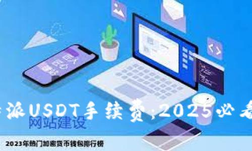 立即了解比特派USDT手续费：2025必看TRX交易指南