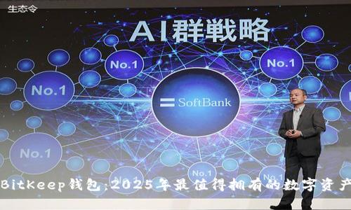 立即下载BitKeep钱包：2025年最值得拥有的数字资产管理工具