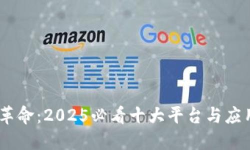 区块链技术革命：2025必看十大平台与应用，立即了解!