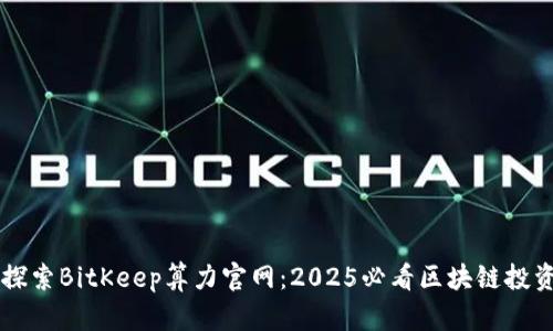 立即探索BitKeep算力官网：2025必看区块链投资指南