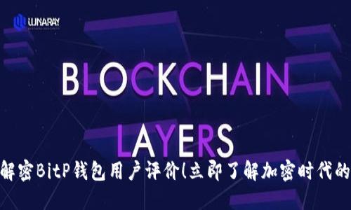 2025必看：解密BitP钱包用户评价！立即了解加密时代的安全新选择