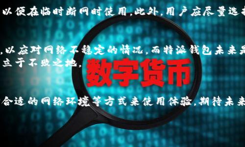 特派钱包可以断网使用吗？

在现代社会，随着智能手机和移动互联网的普及，电子钱包已经成为许多人生活中不可或缺的工具。随着数字支付的兴起，特派钱包（B特派钱包）由于其便捷性和安全性，逐渐受到用户的青睐。然而，许多人在使用特派钱包时会产生疑问：特派钱包可以在断网的情况下使用吗？为了回答这个问题，我们需要进一步了解特派钱包的工作机制以及它的使用场景。

什么是特派钱包
特派钱包是一款用于线上线下支付、转账、理财等多功能的电子钱包应用程序。用户可以将其绑定到银行账户，实现快速支付。同时，它还支持多种数字货币的存储与交易，适合注重财务安全和便捷性的消费者。然而，特派钱包的使用体验与网络连接的稳定性息息相关，这使得断网使用成为亟需解决的问题。

断网使用的可能性
那么，特派钱包在断网的情况下是否能够正常使用呢？目前来看，特派钱包的主要功能，如线上支付和转账等，大多依赖网络连接。因此，如果在断网状态下，用户将无法进行这些操作。
然而，特派钱包有一部分功能是可以离线使用的，比如查看余额和交易记录。这就意味着，在没有网络的情况下，用户仍然可以获得一些基本的信息。这项设计在一定程度上提升了用户体验，但显然无法替代网络连接的完整功能。

离线功能的优势
特派钱包的离线功能实际上为用户提供了一种灵活的使用体验。例如，在没有网络信号的偏远地区，用户依然可以查看自己账户中的余额，而不必担心错过重要的财务信息。此外，这也为用户在财务管理上提供了一种便利。
然而，我们仍需注意，虽然某些信息可以离线查看，但涉及到支付与转账等操作，仍需在有网络时进行。这无疑增加了用户在突发情况下的使用限制。

如何处理断网问题
针对特派钱包在断网情况下的使用限制，用户可以采取一些措施来自己的使用体验。例如，在外出之前，建议用户提前下载并存储商品详细信息或转账记录，以便在临时断网时使用。此外，用户应尽量选择一个网络信号良好的时段进行操作，以避免因网络不畅影响到支付流程。

未来的发展趋势
随着技术的不断发展，未来电子钱包和移动支付应用在底层架构与用户体验方面必将迎来革命性的改变。一些支付平台已经开始探索离线支付的解决方案，以应对网络不稳定的情况。而特派钱包未来是否会支持更多的离线功能，值得我们持续关注。
同时，特派钱包也需加强与网络服务商之间的合作，确保用户在使用时能够获得更稳定的网络保障。通过不断系统，提升用户体验，才能在激烈的市场竞争中立于不败之地。

总结
综上所述，特派钱包在断网状态下的使用具有一定的局限性。虽然可以查看余额和交易记录，但在线支付和转账功能仍不可用。用户可以通过提前准备、选择合适的网络环境等方式来使用体验。期待未来特派钱包能够引入更多的离线功能，使用户在各种情况下都能更方便地管理个人财务。

特派钱包, 电子钱包, 断网使用, 移动支付/guanjianci