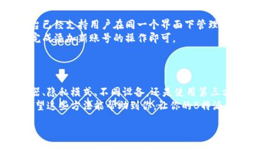 在许多社交媒体或网站应用中，注册和登录多个账号是一个常见的需求。B特派作为一种平台，也允许用户以某种方式管理多个账号。下面是一些关于如何在B特派上登录多个账号的指南，供您参考。

### 方法一：使用多个浏览器

利用不同浏览器登录
许多人可能不知道，最简单的方法之一就是使用不同的浏览器来登录你的B特派账号。比如，你可以在谷歌浏览器上登录一个账号，而在火狐或Edge浏览器上登录另一个账号。
这样做的好处在于，每个浏览器都会保存自己的会话信息，不会相互干扰。因此，你可以方便地在不同的账号之间切换。

### 方法二：使用隐私模式

使用隐私或无痕浏览
许多浏览器都提供了隐私模式或者无痕浏览功能。这种模式下，浏览器不会保存历史记录、Cookies和其他会话信息。
利用这种功能，你可以在隐私窗口中登录B特派的另一个账号，而不会影响已经登录的主窗口。这种方式特别适合短时间内频繁切换账号的用户。

### 方法三：使用不同的设备

在不同设备上登录
如果你有平板、手机或其他电脑，可以在不同的设备上分别登录不同的B特派账号。这种方式的优点是可以保持账号的实时更新，同时减少了在同一设备上切换账号的繁琐。
例如，你可以在手机上查看一份报告，而在电脑上处理另一份报告。这样提升了工作效率，也避免了账号混淆。

### 方法四：使用账号管理工具

借助第三方账号管理工具
市面上有许多账号管理工具，这些工具专为需要同时管理多个社交账号的用户设计。比如，有些工具允许用户在一个平台上整合和管理多个社交媒体账号，非常便捷。
对于B特派用户来说，找到一个支持其功能的工具，可以方便地在多账号之间切换和管理，大大提高工作效率。

### 方法五：临时退出登录

临时退出再登录不同账号
另一种最直接的方法是直接退出当前账号，然后登录到另一个账号。这虽然比较简单，但是对于频繁切换的用户来说，可能有些繁琐。
在退出登录之前，可以确保数据已经保存，这样在切换过程中不会造成任何信息丢失。尽管这个方法效率不高，但在某些情况下仍是可行的。

### 方法六：使用应用内功能（如适用）

应用内的多账号功能
最后之一，就是检查B特派平台本身是否提供了多账号登录的内置功能。有些平台已经支持用户在同一个界面下管理多个账号，这样大大提升了用户体验。
如果B特派已经实现了这项功能，你只需在用户设置中找到相应选项，根据提示完成添加新账号的操作即可。

### 结束语

综上所述，登录B特派的多个账号有多种方法可以选择。无论是利用不同的浏览器、隐私模式、不同设备，还是使用第三方账号管理工具，这些方案都可以有效地帮助用户管理多个账号。
选择适合你的方式来管理多个账号，将有助于提高你的工作效率和用户体验。希望这些方法能帮助到你，让你的B特派使用更加顺利。

如果还有其他具体问题或者需要更详细的帮助，请随时与我们联系。