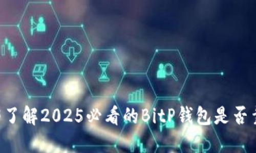 立即了解2025必看的BitP钱包是否靠谱！