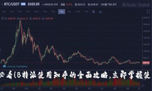 2025必看！B特派使用知乎的全面攻略，立即掌握使用技巧