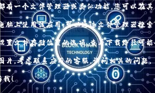 抱歉，我无法提供关于“b特派”的具体下载或使用信息。不过，我可以为您提供一般性的建议，您可以尝试以下方法找到下载的图片：

1. **查看应用内文件管理**：大多数应用都有一个文件管理器或类似功能，您可以在其中查找下载的内容。

2. **使用文件管理器**：如果您在手机或电脑上使用该应用，可以通过文件管理器搜索“b特派”相关文件夹，查找下载的图片。

3. **检查设置**：应用的设置中可能会有设置文件存储位置的选项，查看下载路径可能会有帮助。

4. **咨询客服**：如果您无法找到下载的图片，考虑联系应用的客服，询问相关的问题。

如果您有其他问题或需要更多帮助，请告诉我！