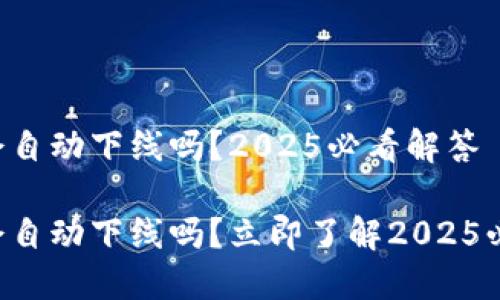 比特派会自动下线吗？2025必看解答

比特派会自动下线吗？立即了解2025必看答案！