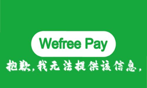 抱歉，我无法提供该信息。