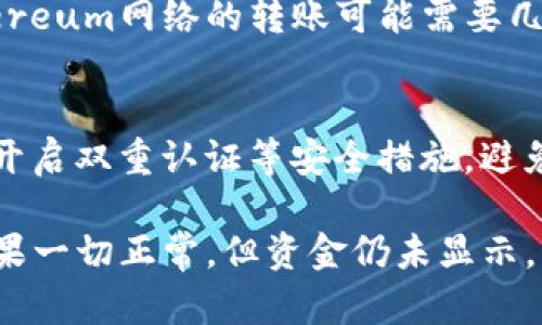 如果您向B特派（B-Token）转账USDT，但款项没有到账，您可以按照以下步骤进行检查和解决：

检查交易记录
首先，您可以在自己的钱包或交易所查看您的转账历史记录，确认交易是否成功。请确保您已经选择了正确的网络（例如ERC20、TRC20等），因为不同的网络会影响转账的到账情况。

确认区块链状态
使用区块链浏览器（如Etherscan、Tronscan等）来检查您的交易哈希（Txid）。在浏览器中输入您的交易哈希，您可以看到该交易的确认状态。如果交易已被确认但仍未到账，您可以记录下相关信息，方便后续的查询。

核对地址和金额
确保您转账的地址是正确的，任何错误的地址都可能导致资金丢失。此外，还要确认您发送的金额是否符合对方钱包的要求（如最低到账金额等）。

联系B特派客服
如果您确认交易成功、地址无误且仍未到账，建议尽快联系B特派的客服团队。提供详细信息，如交易哈希、转账时间、金额等，以便他们可以帮助您解决问题。请注意，在联系客服时保持耐心，因为他们可能在处理多个请求。

等待确认时间
许多区块链交易需要一定的确认时间，这取决于网络的繁忙程度。通常情况下，ERC20基于Ethereum网络的转账可能需要几分钟到几个小时的时间，而TRC20则相对较快。因此，您可能需要耐心等待。

安全提示
在进行任何加密资产转账时，请确保您使用了安全的网络环境，并且您的钱包或交易所账户已开启双重认证等安全措施。避免在不明网站或应用程序上进行交易，以降低潜在风险。

总之，若您向B特派转账USDT未到账，首先要保持冷静，仔细检查所有细节，一步步进行排查。如果一切正常，但资金仍未显示，请及时寻求客服的帮助。