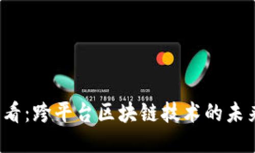 2025必看：跨平台区块链技术的未来与应用