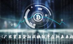2025必看！广东贸易金融区块链平台的未来趋势与