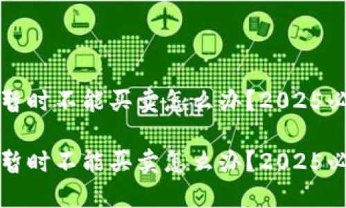 比特派钱包暂时不能买卖怎么办？2025必看解决方案

比特派钱包暂时不能买卖怎么办？2025必看解决方案