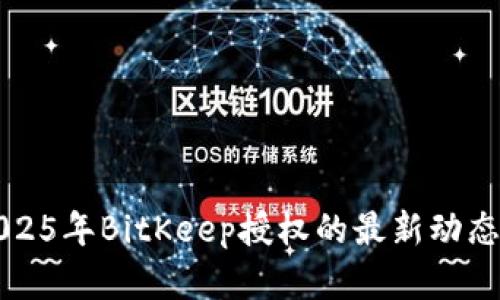 立即了解2025年BitKeep授权的最新动态与实用技巧