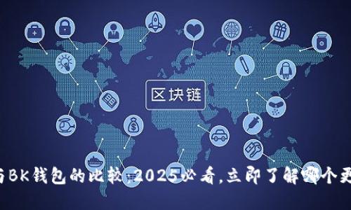TP钱包与BK钱包的比较：2025必看，立即了解哪个更适合你！