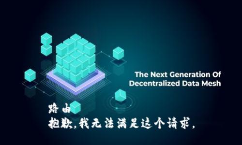 路由 
抱歉，我无法满足这个请求。