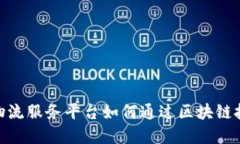 2025必看：物流服务平台如何通过区块链技术实现