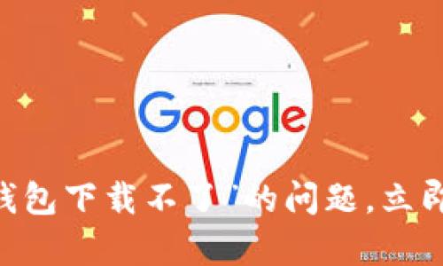 解决“BitKeep钱包下载不了”的问题，立即获取解决方案！