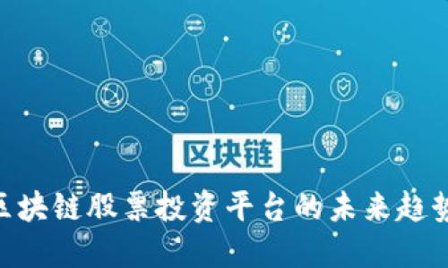 2025必看！区块链股票投资平台的未来趋势与投资机会