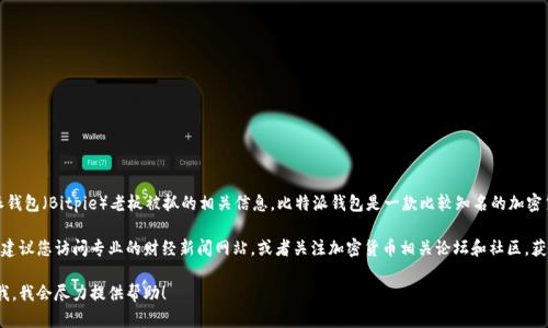 截至我知识的截止日期2023年10月，我没有找到关于比特派钱包（Bitpie）老板被抓的相关信息。比特派钱包是一款比较知名的加密货币钱包，致力于为用户提供安全、便捷的数字资产管理服务。

对于类似的新闻，信息通常会在不同的媒体平台上更新，因此建议您访问专业的财经新闻网站，或者关注加密货币相关论坛和社区，获取最新的动态和消息。

如果您有其他相关的问题或需要某个领域的信息，可以告诉我，我会尽力提供帮助！