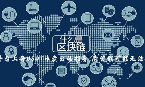 在这里，我会为你提供关于如何在b特派（BitMart）交易平台上将USDT币卖出的指导。尽管我可能无法提供一个精确的步骤，但一般来说，卖出USDT的过程如下：

### 2025必看：如何立即在b特派卖出USDT币