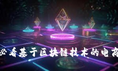 立即了解：2025必看基于区块链技术的电商平台的未来趋势