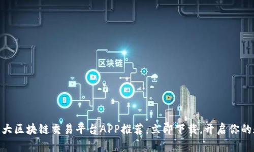 2025必看：十大区块链交易平台APP推荐，立即下载，开启你的数字资产之旅