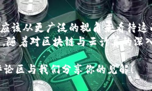 ico区块链是云平台吗？揭示背后的技术奥秘与未来前景/ico

区块链,云平台,知乎,技术分析/guanjianci

引言：区块链与云计算的关系探讨
在当今日益数字化的社会中，区块链和云计算技术的迅速发展与普及为我们开启了全新的视野。许多人在探讨这些技术的同时，产生了一个重要而引人深思的问题：区块链是云平台吗？这个问题不仅关乎技术本身，更在一定程度上影响着我们的未来发展方向。

区块链与云计算的基本概念
要理解区块链和云计算之间的关系，首先需要明确这两者的基本概念。区块链是一种去中心化的分布式账本技术，通过加密技术确保数据的安全性与完整性。而云计算是通过网络提供计算资源的服务模型，使得用户可以随时随地访问所需的计算能力和存储空间。
从基本定义来看，区块链与云平台的核心思维方式截然不同。区块链强调去中心化和安全性，而云计算则更多关注于灵活性和效率。但是，通过对这两种技术的融合，我们可以发现它们之间潜在的协同效应。

区块链的去中心化特点
区块链的主要特征在于其去中心化和透明性。区块链网络没有单一的控制方，所有节点均可获得相同的数据副本，并且信息在传输过程中不得更改。这使得区块链具备了更加安全和可信的特性。
因此，在一些需要高度信任的数据存取场景中，例如金融交易、智能合约和供应链管理，区块链显示出了其独特的优势。这种去中心化的特性使得区块链在某些方面能够取代传统的云平台，但是否可以认定为云平台呢？

云计算的灵活性与高效性
云计算的特点是其灵活性和高效性。用户可以根据需求随时调整计算资源，这使得云平台能够在技术发展迅速的今天满足各种复杂的需求。此外，云计算还可以通过集中管理来提升资源利用率，降低IT成本。
然而，云计算也存在一定的安全隐患，因为数据通常存储在集中式的服务器中，可能遭受黑客攻击或者数据泄露。因此，在某些应用场景下，使用区块链技术作为补充，能够增强系统的安全性和透明性。

区块链如何增强云计算的安全性
结合区块链与云计算的应用，可以创造出更为安全的技术架构。当用户在云平台上存储数据时，通过区块链技术进行加密和验证，可以有效减少数据被篡改的风险。此外，借助区块链的分布式特性，数据的备份和恢复也变得更加可靠。
例如，一些云服务提供商已经开始尝试将区块链技术融入其产品中，不仅用于存储用户数据，也应用于交易过程中的智能合约。这种结合使得数据流转变得更加透明，提高了用户对数据安全的信心。

未来展望：区块链与云计算的共同发展
虽然目前区块链和云计算在许多方面依然存在区别，但他们之间的融合趋势无法逆转。随着技术的发展，区块链将进一步云平台的服务。例如，通过实现更快速和安全的数据验证机制，区块链可以帮助云计算提升整体效能。
此外，未来我们可能会看到更多基于区块链的云服务出现，这些服务将具备更高的安全性、更低的成本以及更全面的服务范围。这种技术整合不仅会影响技术界，还将改变传统行业的商业模式。

结论：区块链与云平台的关系总结
综上所述，虽然区块链不是传统意义上的云平台，但它可以作为云计算的一种补充，提升安全性和透明度。因此，我们应该从更广泛的视角来看待这两者的关系，理解它们各自的优势，以及如何通过技术整合来创造更多的可能性。
在这个数字时代，各种新技术的不断涌现改变了我们的生活方式，如何有效利用这些技术，将是我们面临的重要课题。随着对区块链与云计算的深入理解和应用，未来的科技世界将会更加丰富且值得期待。

阅读以上内容，你是否也对区块链与云平台的关系有了更深入的认识呢？如果你对此还有更多想法或疑问，欢迎在评论区与我们分享你的见解！