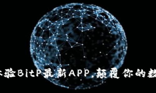 2025必看！立即体验BitP最新APP，颠覆你的数字货币交易方式！