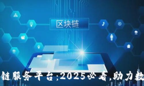   
湖南省区块链服务平台：2025必看，助力数字经济腾飞