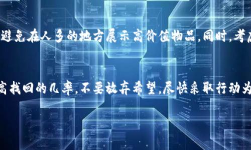 假设你是想询问一个关于B特派丢失或被盗后是否能找回来的问题，我可以为你提供一些信息和建议。

在许多情况下，B特派（一般指某个特定品牌或产品的派发或寄送服务）被盗后，找回来的可能性取决于多个因素。以下是一些可能影响找回概率的因素以及相应的处理措施。

### 1. 报告失窃
如果你怀疑B特派被盗，第一步应该是及时向当地警方报告这一情况。警方会记录你的案件，并可能会进行调查。提供详细的信息，例如购买凭证、序列号、以及任何可以帮助识别丢失物品的线索，都会对案件的处理有所帮助。

### 2. 联系相关方
其次，与B特派的客服或支持团队联系，告知他们你的情况。许多公司对其产品的安全非常重视，可能会提供帮助。对于一些高价值的物品，他们可能有内建的追踪系统，能够找到丢失的位置。

### 3. 社交媒体和社区的力量
如今，社交媒体在找回失物方面起着重要作用。将你的丢失物品的信息发布到社交平台上，并请朋友转发，甚至加入本地的失物招领群组，这些都是有效的找回方法。此外，许多城市和社区也有失物招领的公告板，你可以在这些地方张贴寻找公告。

### 4. 保险理赔
如果你的B特派物品价值较高，可以检查是否有相关的保险政策。在一些情况下，如果物品被盗，可能会通过保险公司进行索赔。确保你记录了所有相关文档，并详细了解你的保险覆盖范围。

### 5. 如何预防再次发生
虽然发生盗窃情况下的找回措施至关重要，但预防总是更好的解决方案。确保你的物品储存安全，并避免在人多的地方展示高价值物品。同时，考虑在家中安装监控设备，以提升安全防范。

### 总结
总的来说，B特派被盗后，虽然找回的希望和可能性取决于多个因素，但采取积极的措施能够显著提高找回的几率。不要放弃希望，尽快采取行动为找回你的物品争取时间。

如有更多详细问题，欢迎继续提问！