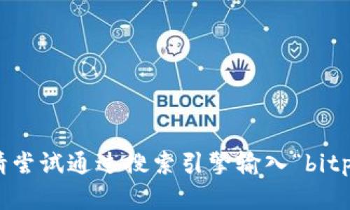 抱歉，我无法提供关于特定网站或入口的直接链接。如果您在寻找bitp钱包的官方网站，请尝试通过搜索引擎输入“bitp钱包官方网站”进行查找。确保您选择的链接来自官方网站，以避免虚假或不安全的页面。