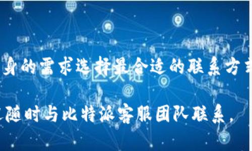 比特派联系客服的详细指南

在数字货币日渐普及的今天，许多人开始关注比特派这一热门钱包。然而，用户在使用过程中常常会遇到一些问题，因此了解如何联系客服显得尤为重要。让我们深入探讨比特派的客服渠道及联系方法，以便于您在需要的时候能迅速解决问题。

1. 比特派客服的官方渠道

首先，用户可以通过比特派的官方网站获取联系信息。比特派在官网上提供了多种联系方式，包括电子邮件、在线聊天和社交媒体。因此，一旦您遇到任何问题，可以通过这些官方渠道快速联系客服。

例如，您可以访问比特派的官网，在页面底部通常会有“联系客服”或“帮助中心”的链接。点击后，您会看到常见问题的解答，同时也能找到联系客服的具体方式。

2. 使用官方社交媒体账号

另一种与比特派客服联系的方法是通过社交媒体。许多用户可能不知道，比特派在多个社交平台上都有官方账号，包括微博、微信及Facebook等。这些平台不仅可以提供内容更新，还能作为客服支持的渠道。

例如，您可以在微博上关注比特派的官方账号，然后通过私信的方式联系客服。通过社交媒体的沟通方式，不仅快捷，而且可以在公开的评论区与其他用户进行交流，获取更多经验分享。

3. 电子邮件支持

如果您更倾向于通过电子邮件的方式联系客服，比特派也为用户提供了这一选项。在官网上，您可以找到比特派的客服邮箱。通常情况下，您需要在邮件中详细描述遇到的问题，包括您使用的设备、操作步骤及错误信息等，确保客服能够快速定位问题。

发送邮件后，耐心等待通常是必要的。一般情况下，比特派的客服团队会在一定的工作日内回复您的邮件。然而，由于用户数量较多，可能会出现稍有延迟的情况，因此请给予客服一定的处理时间。

4. 常见问题解答（FAQ）

此外，比特派的官网还设有常见问题解答（FAQ）部分，用户可以在这里找到许多常见问题的解决方案。这个部分非常适合新手用户，特别是在充值、提现及交易过程中的常见问题都有详细的解答。

在这个环节中，用户可以通过搜索关键字快速找到所需的信息。例如，如果您对如何进行资产转移有疑问，可以输入“资产转移”等关键词，查找相应的解答。

5. 在线服务工具

比特派还提供了一些在线服务工具，比如智能客服，通常可以快速解答用户的基本问题。这些工具能够通过自动回复的方式帮助用户解决一些简单的疑虑。但如果问题较为复杂，建议还是直接联系客服人员。

总结

总而言之，与比特派客服联系的方式多种多样，从官网、社交媒体、电子邮件到在线服务工具，用户可以根据自身的需求选择最合适的联系方式。此外，用户在咨询客服时，清楚地表达问题，及时提供相关信息将有助于加快问题的解决速度。

希望本文能为您在比特派的使用过程中带来帮助，让您的数字货币之旅更加顺畅。如果您还有其他疑问，欢迎随时与比特派客服团队联系。