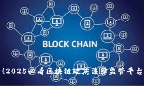 立即探索！2025必看区块链政府法律监管平台全面解读