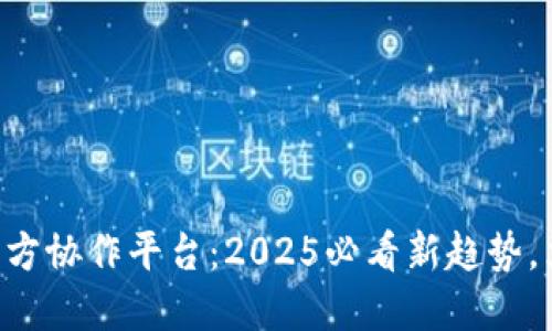 区块链多方协作平台：2025必看新趋势，立即了解!