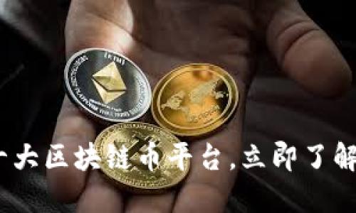 2025必看：十大区块链币平台，立即了解投资新机遇！