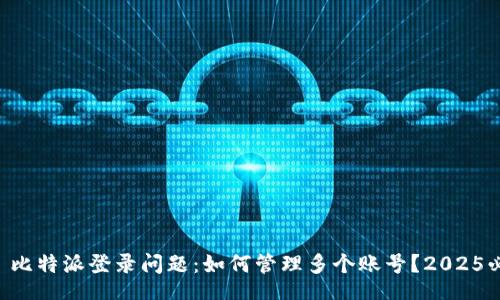 div
    比特派登录问题：如何管理多个账号？2025必看！
