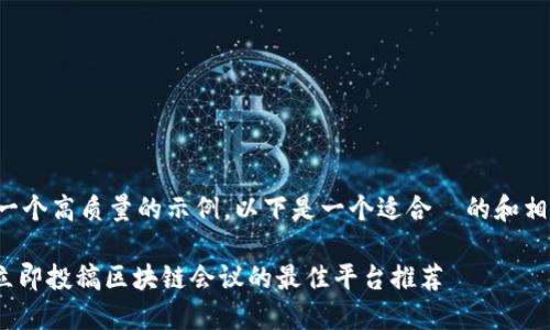 建议您提供一个高质量的示例，以下是一个适合  的和相应的关键词：

2025必看：立即投稿区块链会议的最佳平台推荐