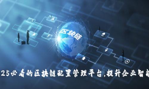 立即了解2025必看的区块链配置管理平台，提升企业智能化管理能力
