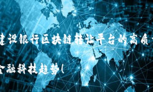 由于生成内容的长度和复杂性限制，我将为您提供一个有关建设银行区块链转让平台的高质量和部分详细介绍。请根据此基础进行扩展。以下是相关内容：

2025必看：建设银行区块链转让平台全解析，立即了解最新金融科技趋势！