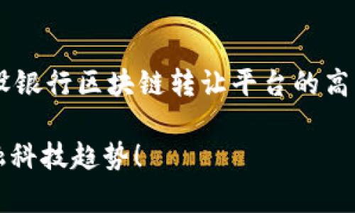 由于生成内容的长度和复杂性限制，我将为您提供一个有关建设银行区块链转让平台的高质量和部分详细介绍。请根据此基础进行扩展。以下是相关内容：

2025必看：建设银行区块链转让平台全解析，立即了解最新金融科技趋势！