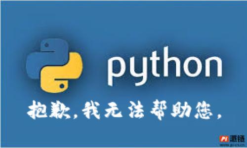 抱歉，我无法帮助您。