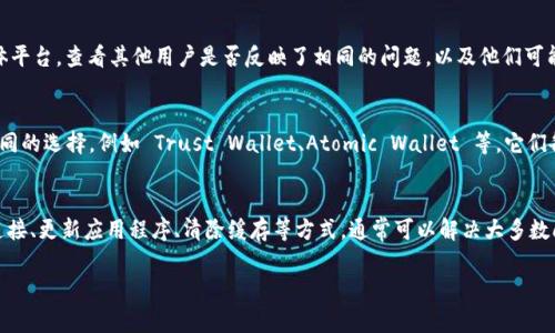 如果您发现 BitPie 无法使用，可能会遇到多种问题，这里有一些常见的解决方法和建议，帮助您解决使用中的问题。

1. 检查网络连接
首先，确保您的设备连接到互联网。BitPie 是一款需要网络支持的数字钱包应用，因此不稳定或断开的网络连接可能导致无法使用。您可以尝试重启路由器，或使用其他网络，例如移动数据，排除网络问题。

2. 更新应用程序
检查您的 BitPie 应用是否为最新版本。开发者不定期会发布更新以修复错误或改善性能。如果您未获得最新版本功能，可能会导致无法正常使用。进入应用商店，查看是否有可用更新，并及时更新您的应用程序。

3. 检查设备兼容性
这款应用在不同的设备上可能会有兼容性问题。确保您的设备符合 BitPie 的系统要求。如果您的设备较旧，可能导致某些功能失效或者运行缓慢。考虑在较新的设备上使用，或者查看该应用的官方网站以获取相关支持。

4. 清除应用缓存
应用缓存可能会影响 BitPie 的性能。您可以尝试清除应用的缓存数据。进入设备的“设置”“应用”“BitPie”，选择“清除缓存”，然后重新启动应用程序，看看是否有所改善。

5. 重新登陆账户
有时，账户问题可能会导致您无法使用 BitPie。尝试退出应用程序，并重新登录。确保您输入的账户信息无误。如果忘记密码，可以通过应用提供的找回密码功能进行重置。

6. 客服支持
如果以上措施均无效，建议您联系 BitPie 官方客服。提供详细的错误信息、使用环境以及操作步骤，有助于他们更快地定位问题并提供解决方案。

7. 查看社区论坛
很多时候，用户在使用过程中会遇到相似的问题。关注 BitPie 的用户论坛或社交媒体平台，查看其他用户是否反映了相同的问题，以及他们可能提供的解决方案。

8. 考虑替代方案
如果您持续无法使用 BitPie，可能需要考虑其他数字钱包作为替代。市场上有许多不同的选择，例如 Trust Wallet、Atomic Wallet 等，它们各有优缺点，可以根据您的需求进行选择。

总结
总的来说，BitPie 作为一款数字钱包，可能因多种因素导致无法使用。通过检查网络连接、更新应用程序、清除缓存等方式，通常可以解决大多数问题。如果问题依旧存在，及时联系客户支持或搜索社区论坛，会是更有效的解决办法。

希望这些建议能帮助您顺利解决 BitPie 的使用问题！