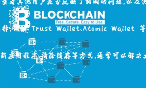 如果您发现 BitPie 无法使用，可能会遇到多种问题，这里有一些常见的解决方法和建议，帮助您解决使用中的问题。

1. 检查网络连接
首先，确保您的设备连接到互联网。BitPie 是一款需要网络支持的数字钱包应用，因此不稳定或断开的网络连接可能导致无法使用。您可以尝试重启路由器，或使用其他网络，例如移动数据，排除网络问题。

2. 更新应用程序
检查您的 BitPie 应用是否为最新版本。开发者不定期会发布更新以修复错误或改善性能。如果您未获得最新版本功能，可能会导致无法正常使用。进入应用商店，查看是否有可用更新，并及时更新您的应用程序。

3. 检查设备兼容性
这款应用在不同的设备上可能会有兼容性问题。确保您的设备符合 BitPie 的系统要求。如果您的设备较旧，可能导致某些功能失效或者运行缓慢。考虑在较新的设备上使用，或者查看该应用的官方网站以获取相关支持。

4. 清除应用缓存
应用缓存可能会影响 BitPie 的性能。您可以尝试清除应用的缓存数据。进入设备的“设置”“应用”“BitPie”，选择“清除缓存”，然后重新启动应用程序，看看是否有所改善。

5. 重新登陆账户
有时，账户问题可能会导致您无法使用 BitPie。尝试退出应用程序，并重新登录。确保您输入的账户信息无误。如果忘记密码，可以通过应用提供的找回密码功能进行重置。

6. 客服支持
如果以上措施均无效，建议您联系 BitPie 官方客服。提供详细的错误信息、使用环境以及操作步骤，有助于他们更快地定位问题并提供解决方案。

7. 查看社区论坛
很多时候，用户在使用过程中会遇到相似的问题。关注 BitPie 的用户论坛或社交媒体平台，查看其他用户是否反映了相同的问题，以及他们可能提供的解决方案。

8. 考虑替代方案
如果您持续无法使用 BitPie，可能需要考虑其他数字钱包作为替代。市场上有许多不同的选择，例如 Trust Wallet、Atomic Wallet 等，它们各有优缺点，可以根据您的需求进行选择。

总结
总的来说，BitPie 作为一款数字钱包，可能因多种因素导致无法使用。通过检查网络连接、更新应用程序、清除缓存等方式，通常可以解决大多数问题。如果问题依旧存在，及时联系客户支持或搜索社区论坛，会是更有效的解决办法。

希望这些建议能帮助您顺利解决 BitPie 的使用问题！